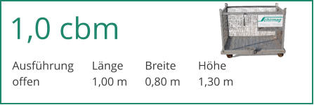 1,0 cbm Ausfhrung	Lnge	Breite	Hhe	 offen		1,00 m	0,80 m	1,30 m